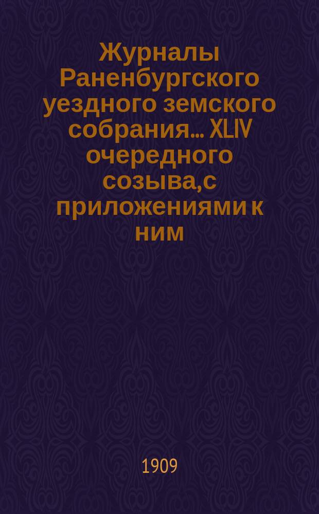 Журналы Раненбургского уездного земского собрания... ... XLIV очередного созыва, с приложениями к ним