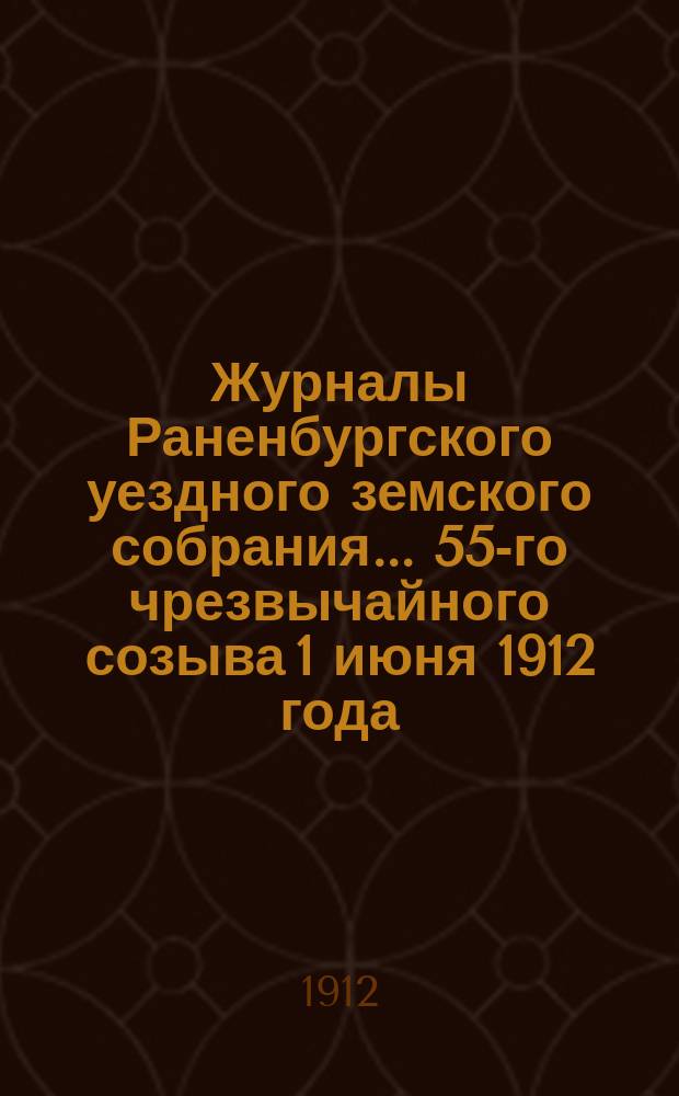 Журналы Раненбургского уездного земского собрания... ... 55-го чрезвычайного созыва 1 июня 1912 года