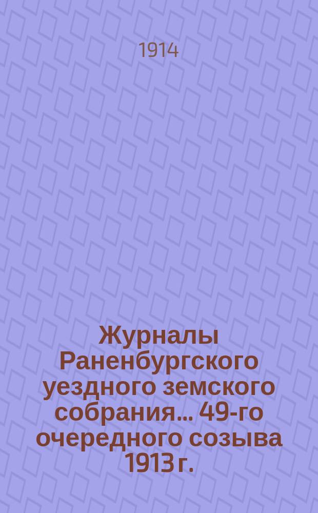 Журналы Раненбургского уездного земского собрания... ... 49-го очередного созыва 1913 г.