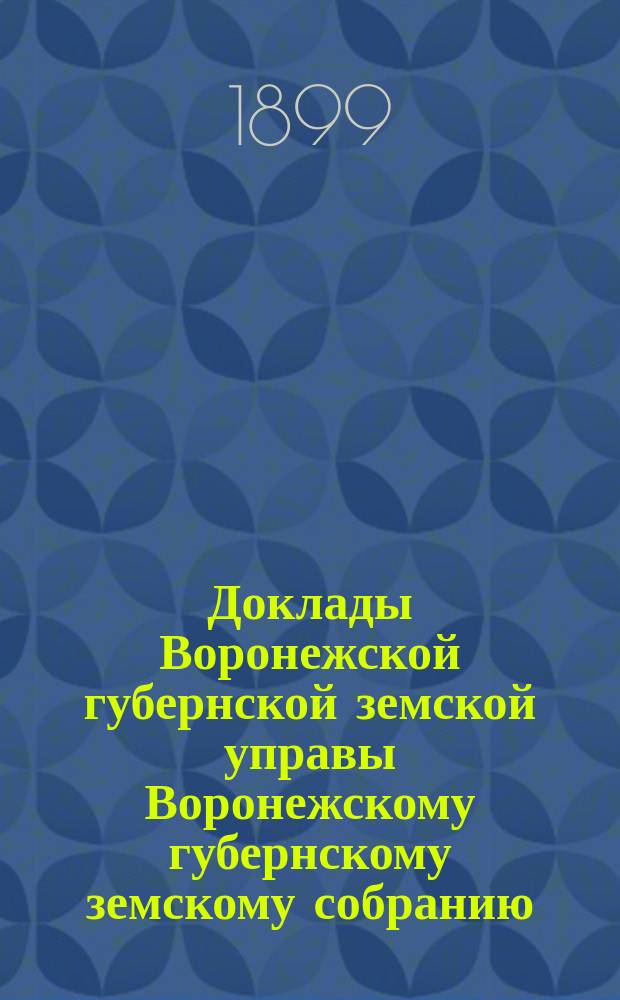 Доклады Воронежской губернской земской управы Воронежскому губернскому земскому собранию... очередная сессия 1899 года : О деятельности особой комиссии по реорганизации губернской больницы