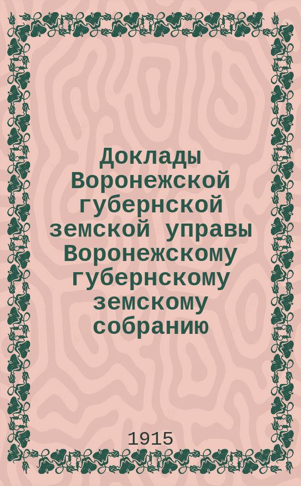 Доклады Воронежской губернской земской управы Воронежскому губернскому земскому собранию... [очередная сессия 1914 года] : С представлением смет по больничным учреждениям на 1915 год без расходов на ремонт зданий