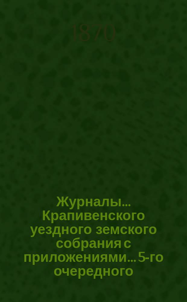 Журналы... Крапивенского уездного земского собрания [с приложениями]... [5-го очередного... 1869 года]