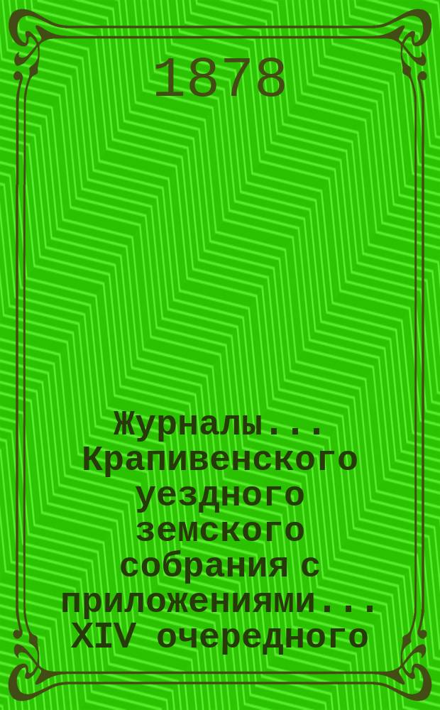 Журналы... Крапивенского уездного земского собрания [с приложениями]... ... XIV очередного... 1878 года