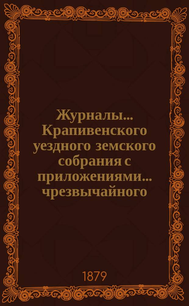 Журналы... Крапивенского уездного земского собрания [с приложениями]... ... чрезвычайного... [26-го апреля 1879 года]