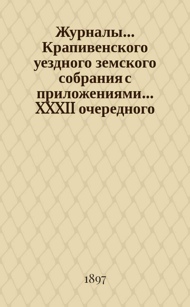 Журналы... Крапивенского уездного земского собрания [с приложениями]... ... XXXII очередного... [1896] года