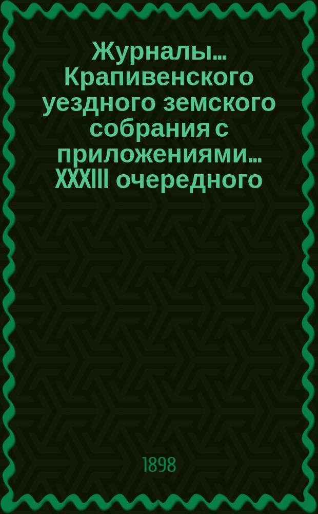 Журналы... Крапивенского уездного земского собрания [с приложениями]... ... XXXIII очередного... 1897 года