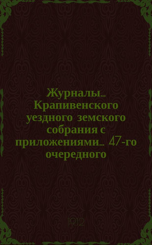 Журналы... Крапивенского уездного земского собрания [с приложениями]... ... 47-го очередного... 1911 года