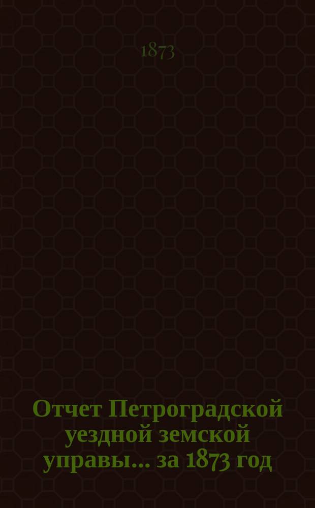 Отчет Петроградской уездной земской управы... за 1873 год