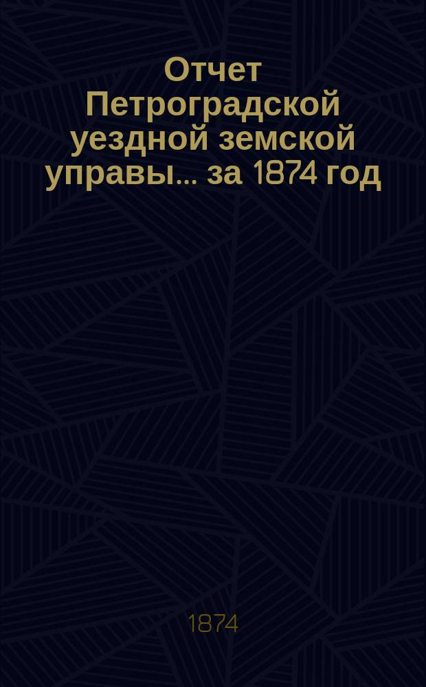 Отчет Петроградской уездной земской управы... за 1874 год