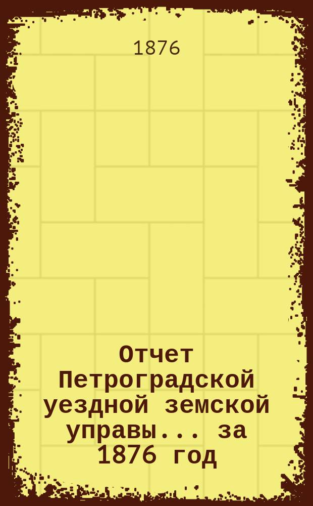 Отчет Петроградской уездной земской управы... за 1876 год