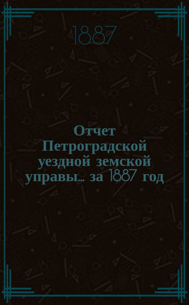 Отчет Петроградской уездной земской управы... за 1887 год