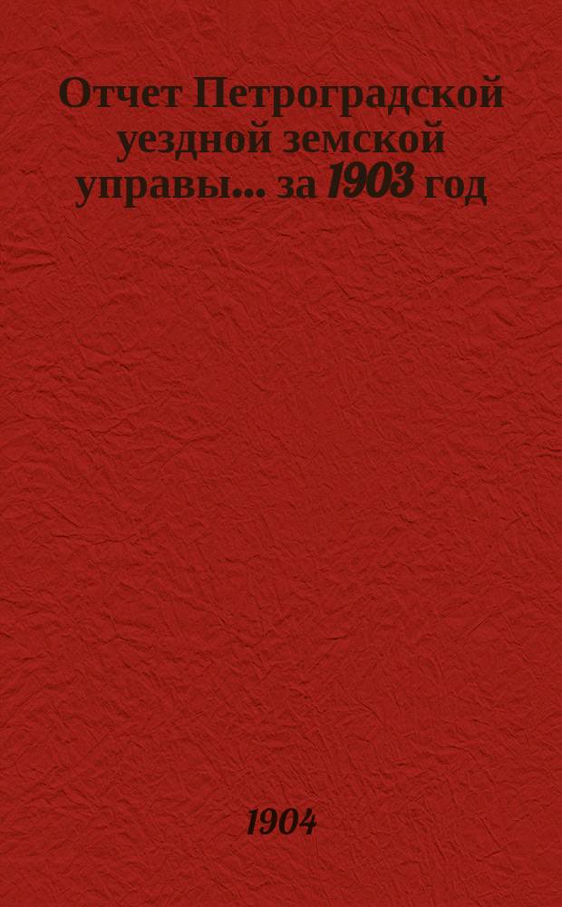 Отчет Петроградской уездной земской управы... [за 1903 год]