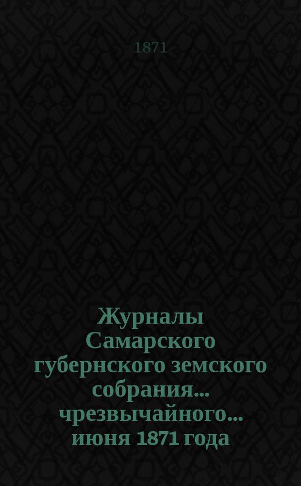 Журналы Самарского губернского земского собрания... ... чрезвычайного... июня 1871 года