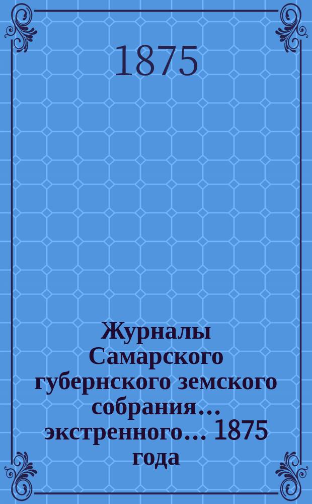 Журналы Самарского губернского земского собрания... ... экстренного... 1875 года