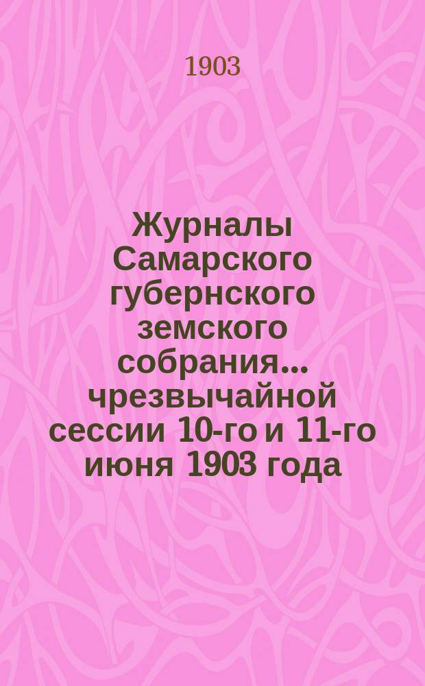 Журналы Самарского губернского земского собрания... ... чрезвычайной сессии 10-го и 11-го июня 1903 года