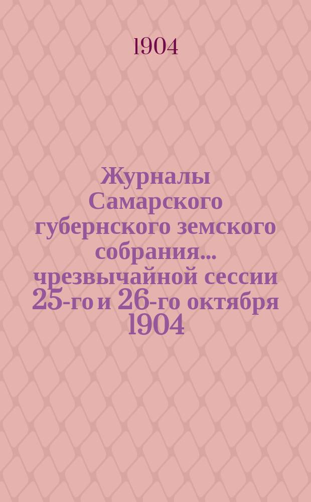 Журналы Самарского губернского земского собрания... ... чрезвычайной сессии 25-го и 26-го октября 1904