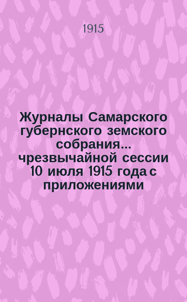 Журналы Самарского губернского земского собрания... ... чрезвычайной сессии 10 июля 1915 года с приложениями : ... чрезвычайной сессии 10 июля 1915 года с приложениями