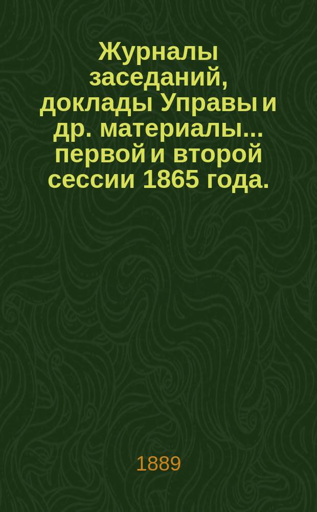 Журналы заседаний, доклады Управы [и др. материалы]... первой и второй сессии 1865 года. (2-6 марта, 20-25 сент.)