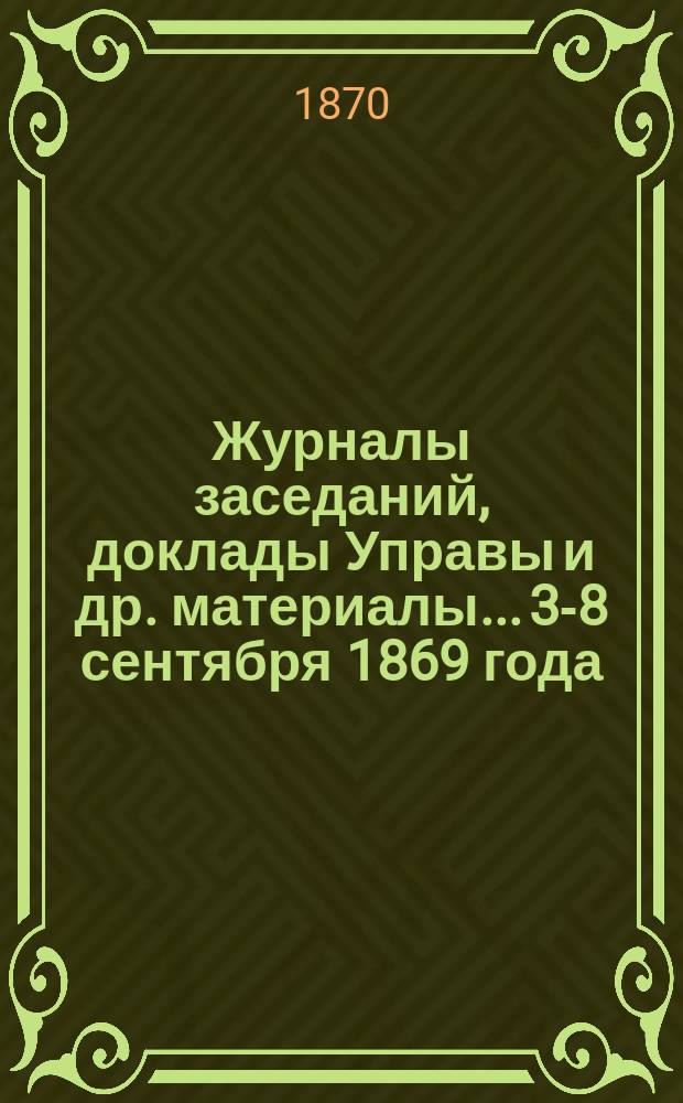 Журналы заседаний, доклады Управы [и др. материалы]... 3-8 сентября 1869 года