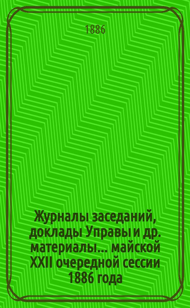 Журналы заседаний, доклады Управы [и др. материалы]... майской XXII очередной сессии 1886 года