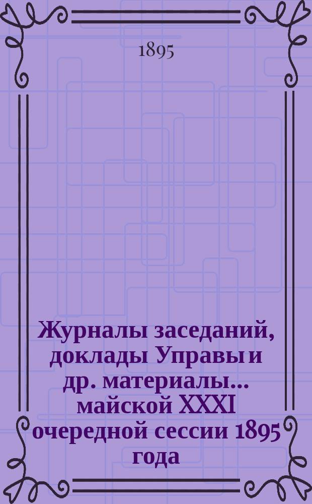 Журналы заседаний, доклады Управы [и др. материалы]... майской XXXI очередной сессии 1895 года
