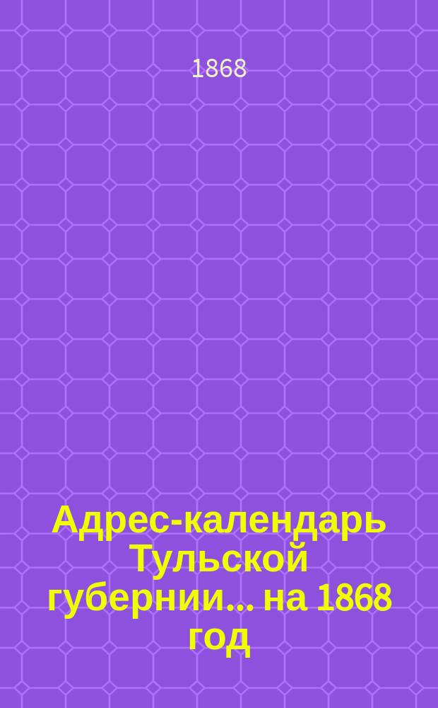 Адрес-календарь Тульской губернии... ... на 1868 год