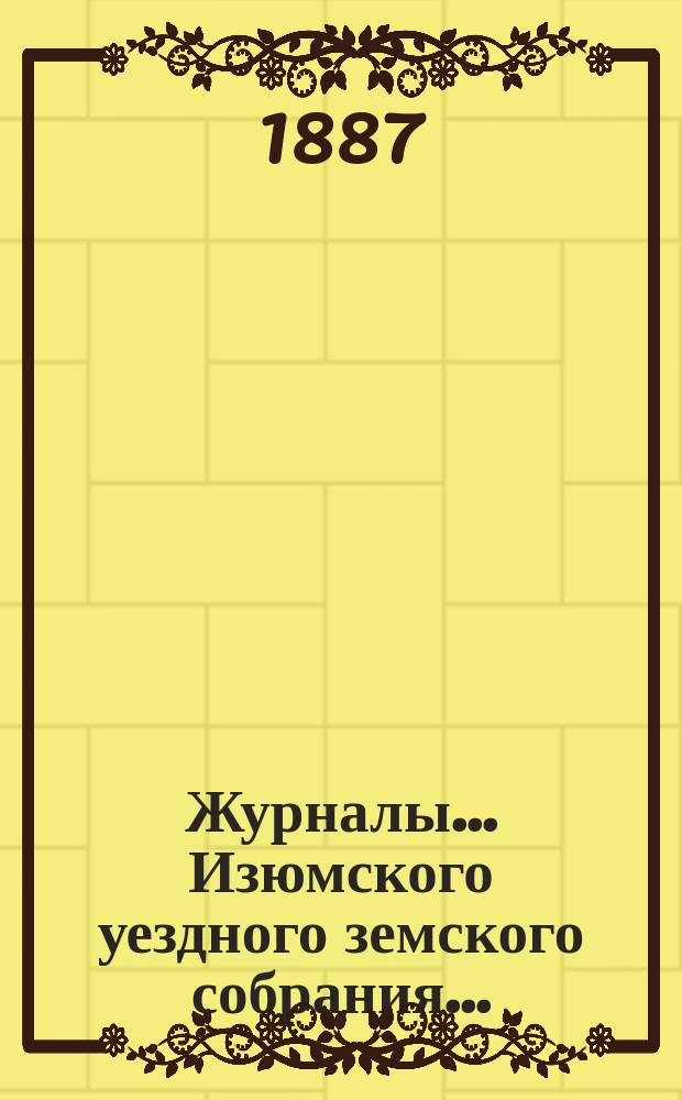 Журналы... Изюмского уездного земского собрания.. : С прил. чрезвычайного ... 30 ноября 1886 года