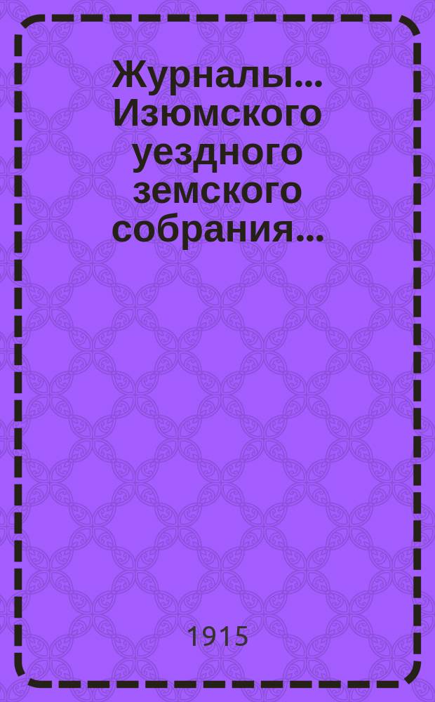Журналы... Изюмского уездного земского собрания.. : С прил. очередного ... 26-29 сентября 1914 г. : очередного ... 26-29 сентября 1914 г. ; Свод постановлений