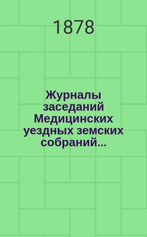 Журналы заседаний Медицинских уездных земских собраний.. : С прил. экстренного... 2 и 3 марта 1877 года с докладами Земской управы