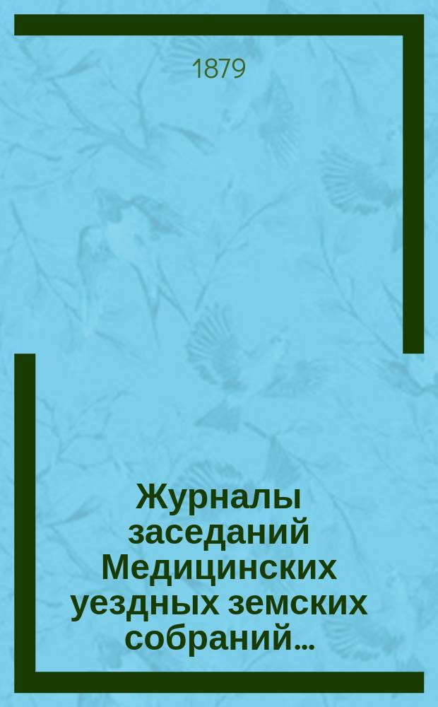 Журналы заседаний Медицинских уездных земских собраний.. : С прил. 14-го очередного... 6 и 7 октября 1878 года, с докладами Уездной земской управы