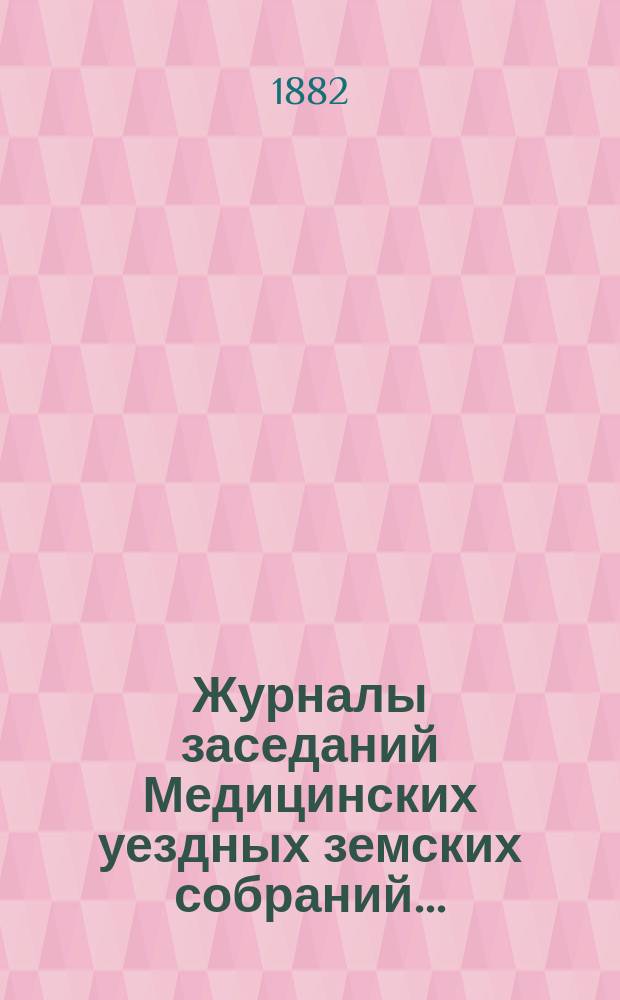 Журналы заседаний Медицинских уездных земских собраний.. : С прил. 17-го очередного... 28 и 29 сентября [и экстренного 1-го декабря] 1881 года