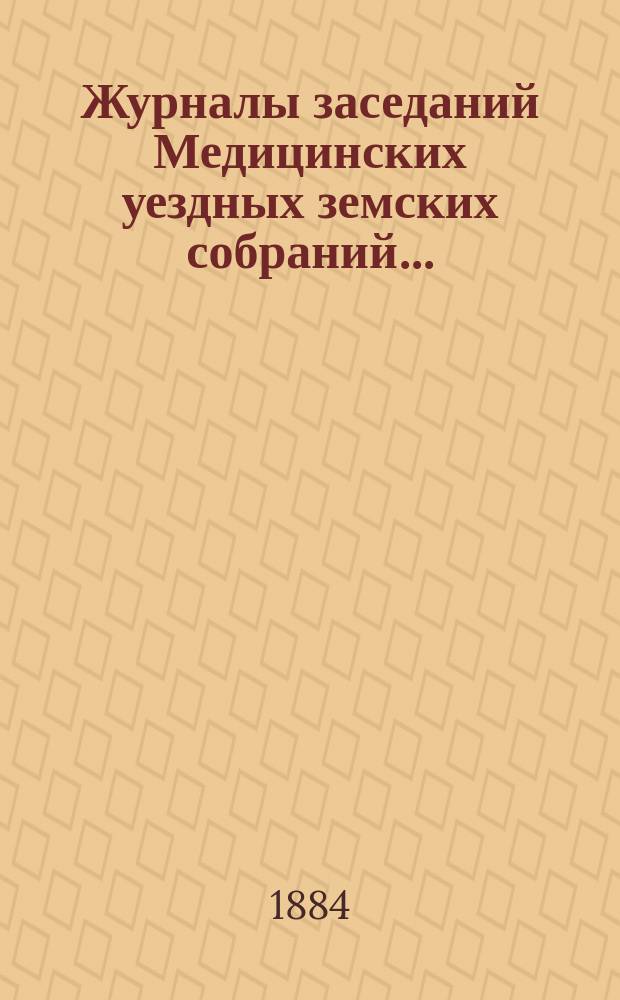Журналы заседаний Медицинских уездных земских собраний.. : С прил. 19-го очередного... 6-го и 7-го октября 1883 года [и чрезвычайного 13-го ноября 1883 года]