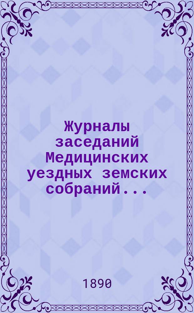 Журналы заседаний Медицинских уездных земских собраний.. : С прил. 24-го очередного... 5-го и 6-го октября 1888 года