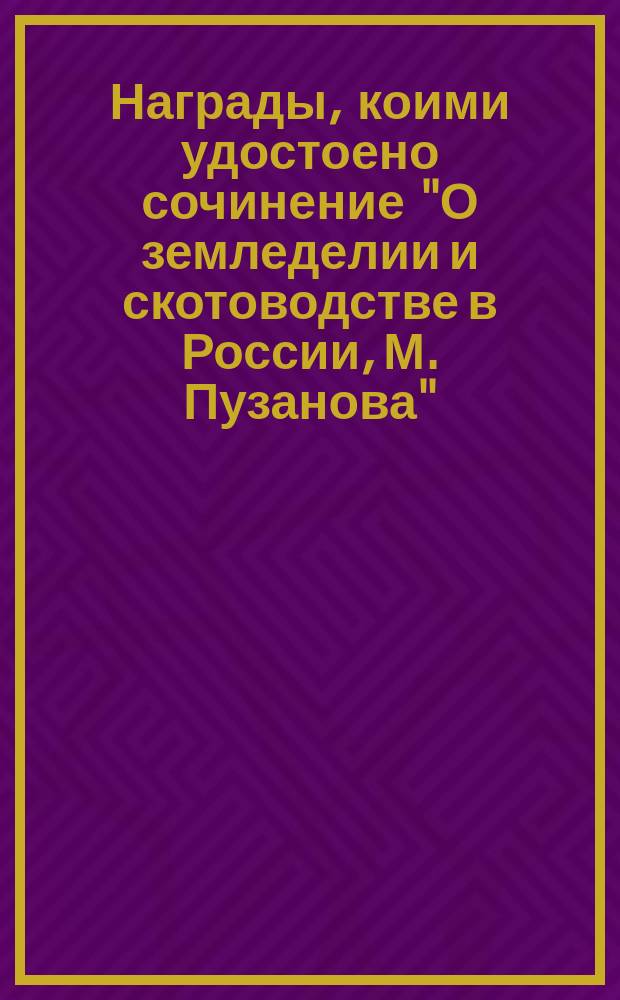 Награды, коими удостоено сочинение "О земледелии и скотоводстве в России, М. Пузанова", от государя императора, от Академии наук и от Вольного экономического общества