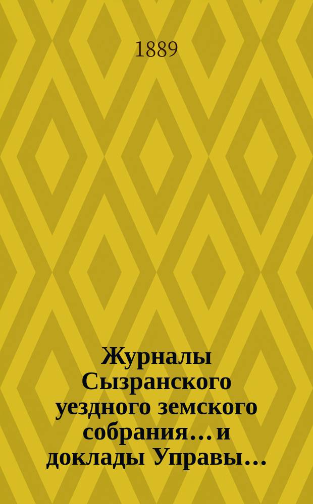 Журналы Сызранского уездного земского собрания... и доклады Управы.. : С прил. XXV очередного... [1889 года]