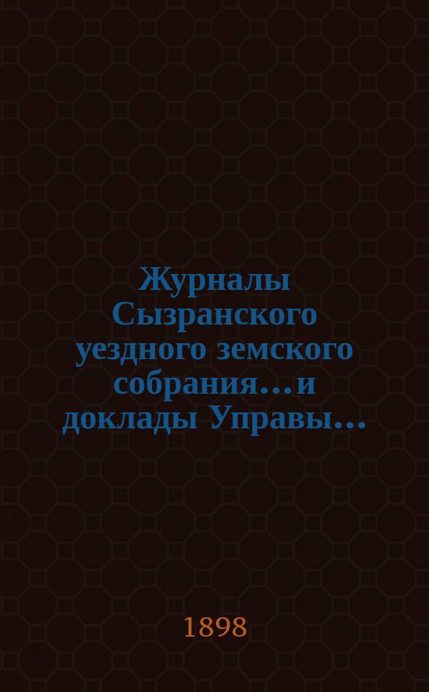 Журналы Сызранского уездного земского собрания... и доклады Управы.. : С прил. [XXXIII очередного]... сессии 1897 года
