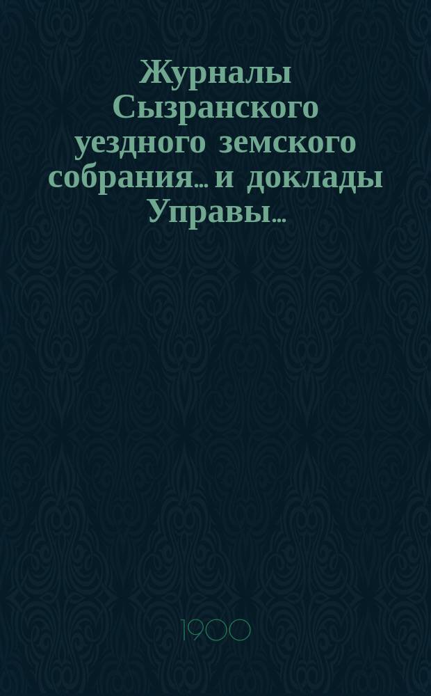 Журналы Сызранского уездного земского собрания... и доклады Управы.. : С прил. [XXXVI очередного]... сессии 1900 года