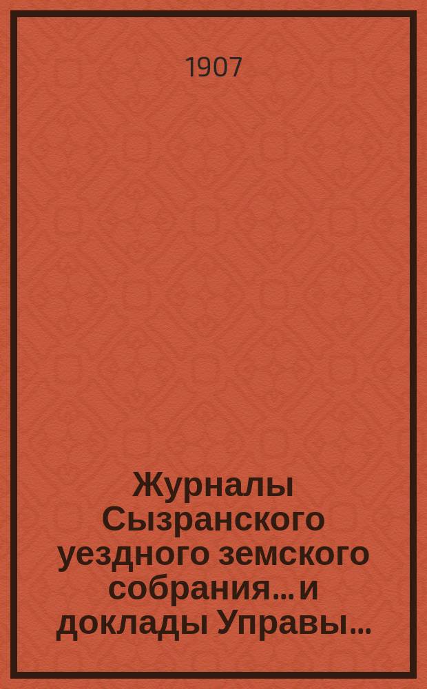 Журналы Сызранского уездного земского собрания... и доклады Управы.. : С прил. [LXII-го]... очередной сессии... 1906 г.