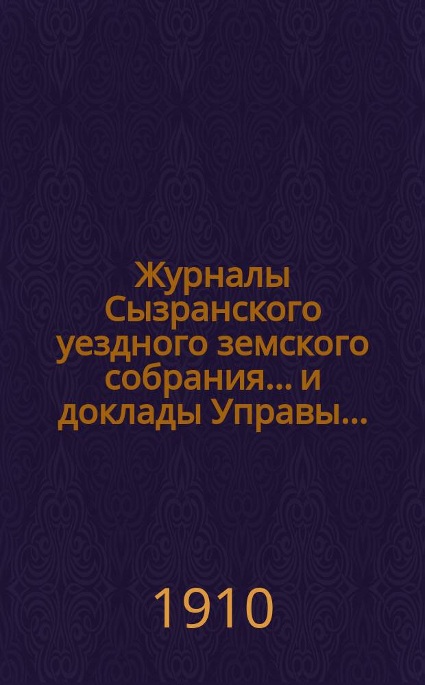 Журналы Сызранского уездного земского собрания... и доклады Управы.. : С прил. XLVI очередной сессии 1910 г.