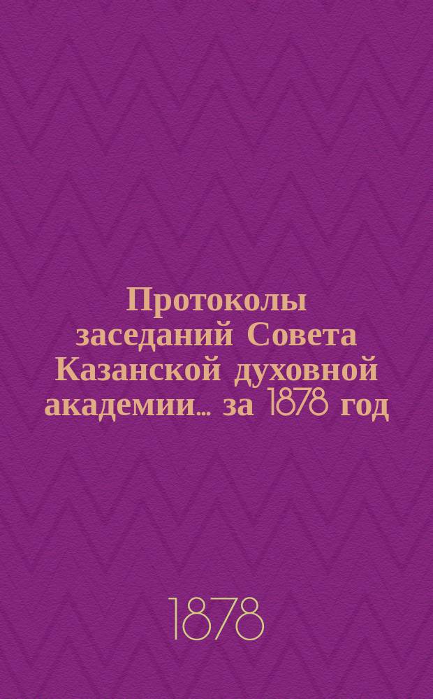 Протоколы заседаний Совета Казанской духовной академии... ... за 1878 год