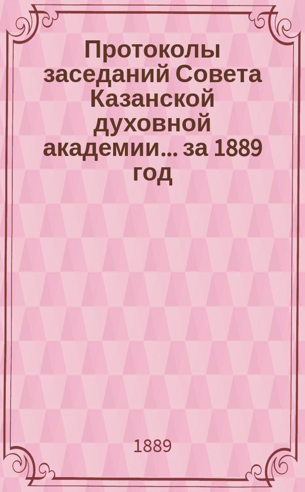 Протоколы заседаний Совета Казанской духовной академии... ... за 1889 год