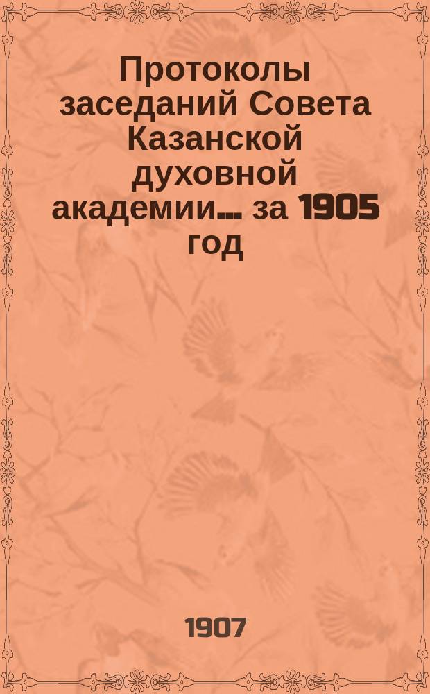 Протоколы заседаний Совета Казанской духовной академии... ... за 1905 год