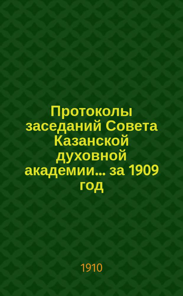 Протоколы заседаний Совета Казанской духовной академии... ... за 1909 год