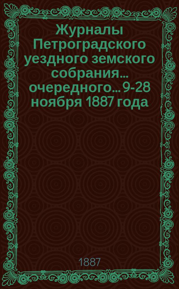 Журналы Петроградского уездного земского собрания... очередного... 9-28 ноября 1887 года