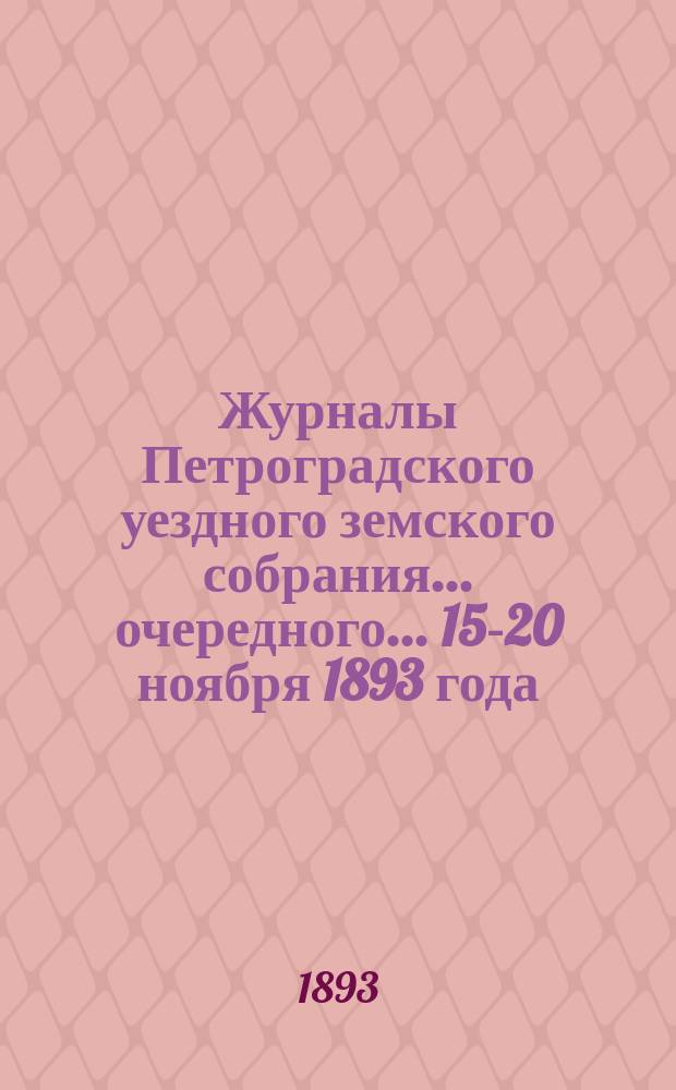 Журналы Петроградского уездного земского собрания... очередного... 15-20 ноября 1893 года