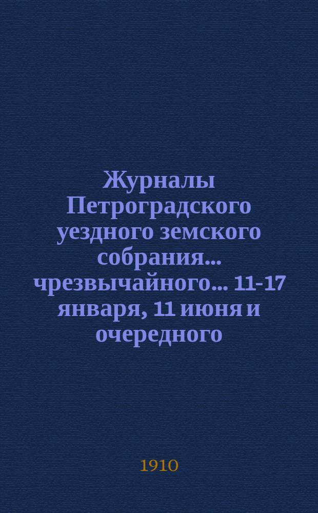 Журналы Петроградского уездного земского собрания... [чрезвычайного... 11-17 января, 11 июня и очередного... 30 сентября - 29 октября] 1909 года : [чрезвычайного... 11-17 января, 11 июня и очередного... 30 сентября - 29 октября] 1909 года и сметы на 1910 г.