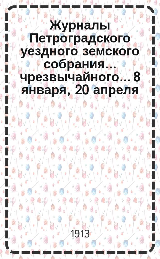 Журналы Петроградского уездного земского собрания... [чрезвычайного... 8 января, 20 апреля, 10 июля, 23 августа и очередного... 2-15 ноября] 1912 г. : [чрезвычайного... 8 января, 20 апреля, 10 июля, 23 августа и очередного... 2-15 ноября] 1912 г. и сметы на 1913 г.