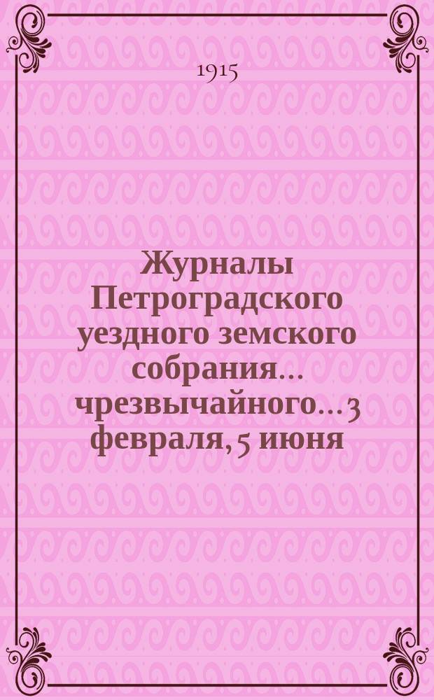 Журналы Петроградского уездного земского собрания... [чрезвычайного... 3 февраля, 5 июня, 1 августа и очередного... 1-9 декабря] 1914 г. : [чрезвычайного... 3 февраля, 5 июня, 1 августа и очередного... 1-9 декабря] 1914 г. и сметы на 1915 г.
