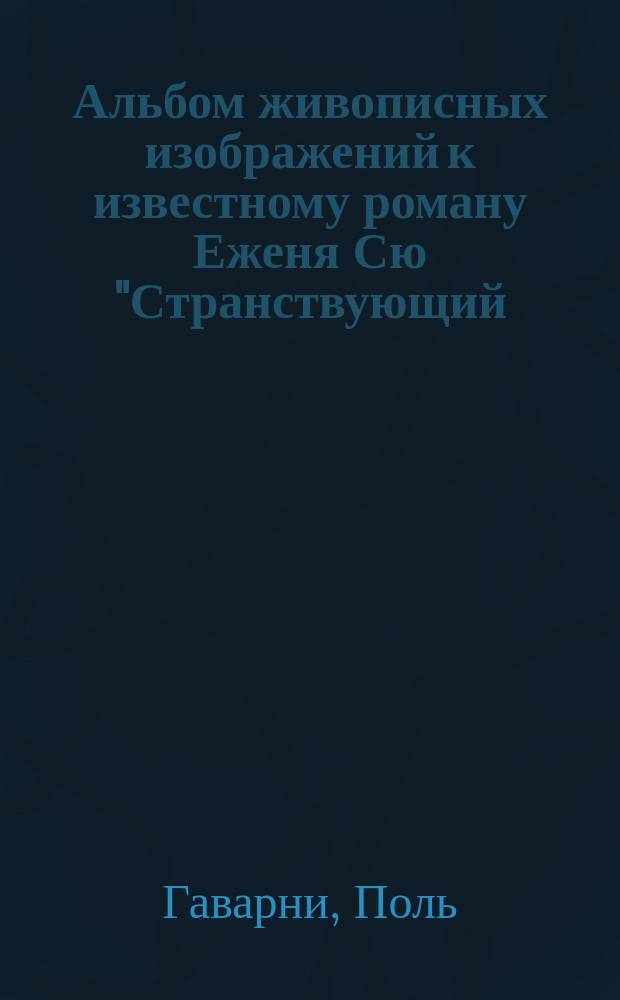 Альбом живописных изображений к известному роману Еженя Сю "Странствующий (вечный) жид" в десяти тетрадях, состоящих из 500 рисунков, снятых с французского оригинала Г. Гаварни : При рисунках находятся краткие подписи, объясняющие содержание каждого рисунка. Тетр. 1-10