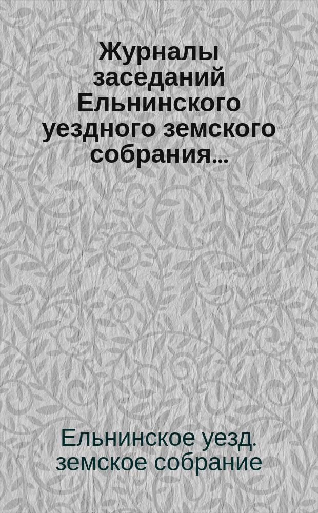 Журналы заседаний Ельнинского уездного земского собрания...